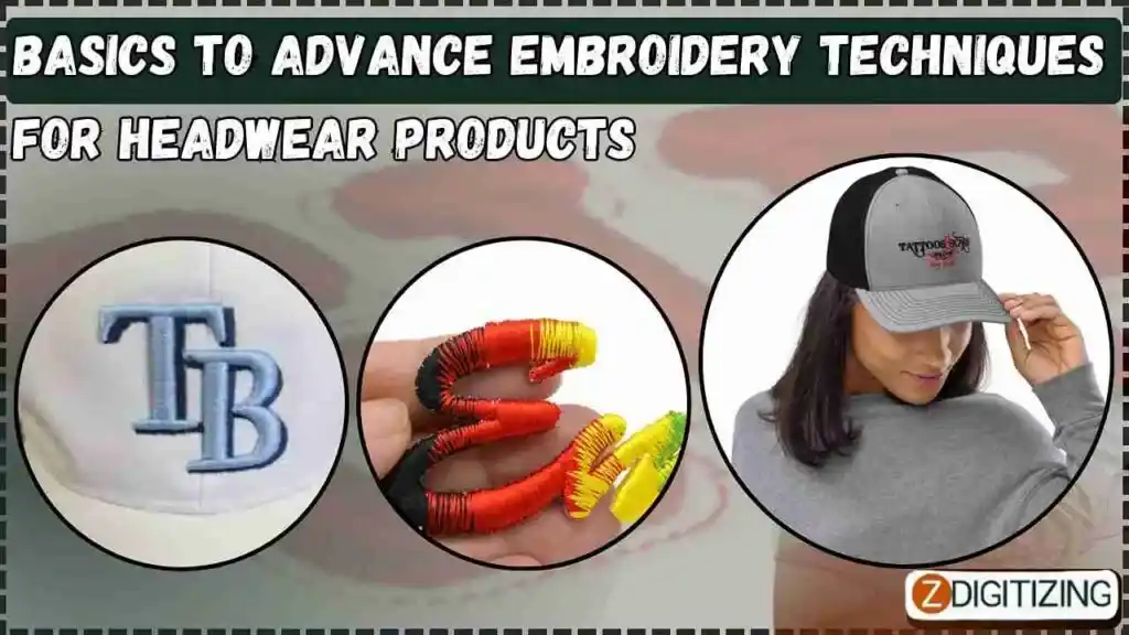 Basics To Advance Embroidery Techniques For Headwear Products